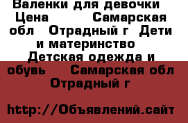 Валенки для девочки › Цена ­ 400 - Самарская обл., Отрадный г. Дети и материнство » Детская одежда и обувь   . Самарская обл.,Отрадный г.